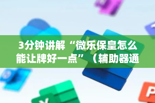 3分钟讲解“微乐保皇怎么能让牌好一点”（辅助器通用版)