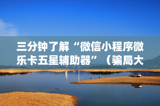 三分钟了解“微信小程序微乐卡五星辅助器”（骗局大揭秘)