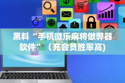 黑料“手机微乐麻将做弊器软件”（充会员胜率高)