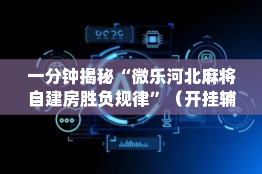 一分钟揭秘“微乐河北麻将自建房胜负规律”（开挂辅助脚本)