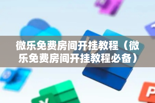 微乐免费房间开挂教程（微乐免费房间开挂教程必备）