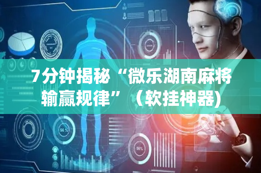 7分钟揭秘“微乐湖南麻将输赢规律”（软挂神器)