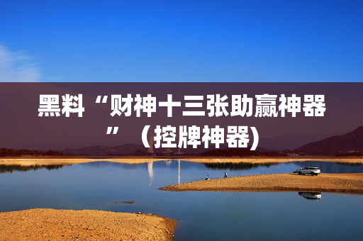 黑料“财神十三张助赢神器”（控牌神器)