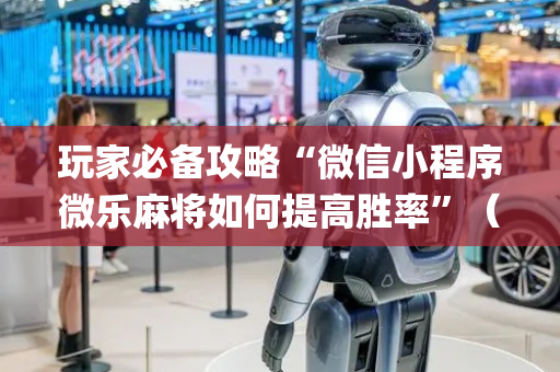 玩家必备攻略“微信小程序微乐麻将如何提高胜率”（怎么让系统给自己好牌)