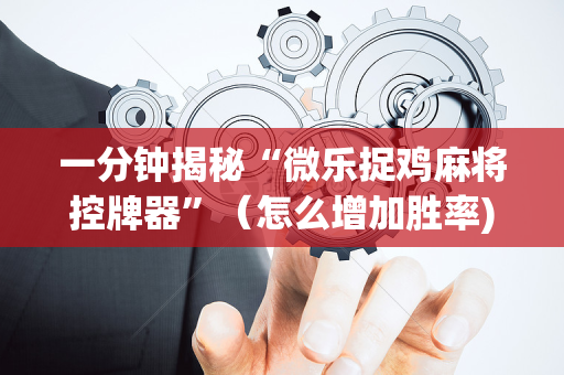 一分钟揭秘“微乐捉鸡麻将控牌器”（怎么增加胜率)