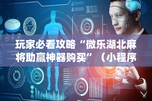 玩家必看攻略“微乐湖北麻将助赢神器购买”（小程序辅助软件)