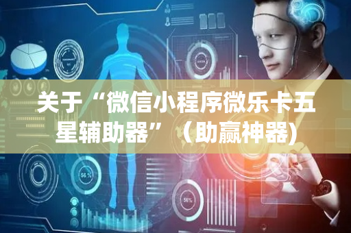 关于“微信小程序微乐卡五星辅助器”（助赢神器)