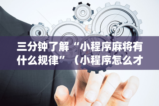 三分钟了解“小程序麻将有什么规律”（小程序怎么才会赢)