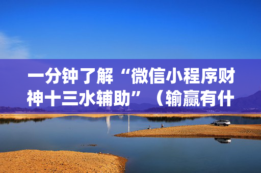 一分钟了解“微信小程序财神十三水辅助”（输赢有什么规律)