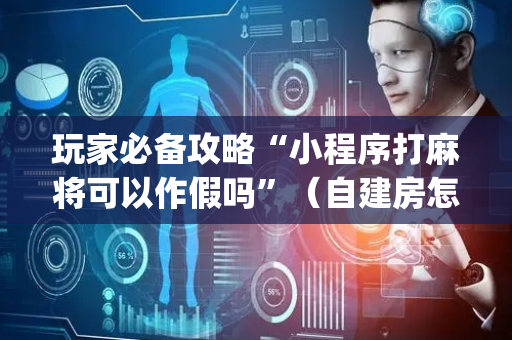 玩家必备攻略“小程序打麻将可以作假吗”（自建房怎么赢)