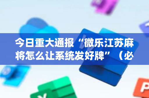 今日重大通报“微乐江苏麻将怎么让系统发好牌”（必赢神器辅助器)