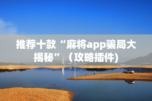 推荐十款“麻将app骗局大揭秘”（攻略插件)