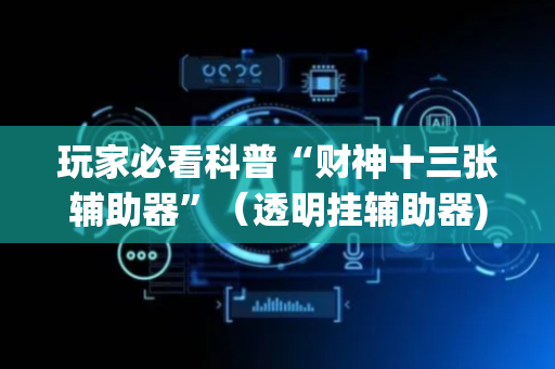 玩家必看科普“财神十三张辅助器”（透明挂辅助器)