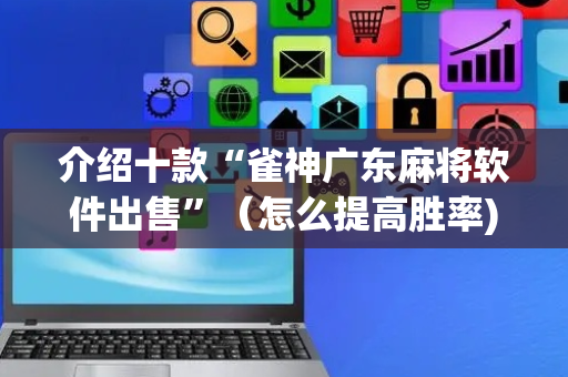 介绍十款“雀神广东麻将软件出售”（怎么提高胜率)