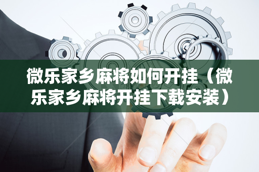 微乐家乡麻将如何开挂（微乐家乡麻将开挂下载安装）