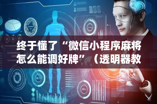 终于懂了“微信小程序麻将怎么能调好牌”（透明器教程)