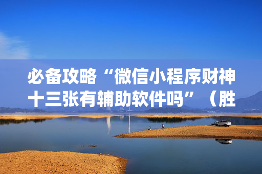必备攻略“微信小程序财神十三张有辅助软件吗”（胜率到哪调)