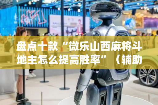 盘点十款“微乐山西麻将斗地主怎么提高胜率”（辅助神器免费)