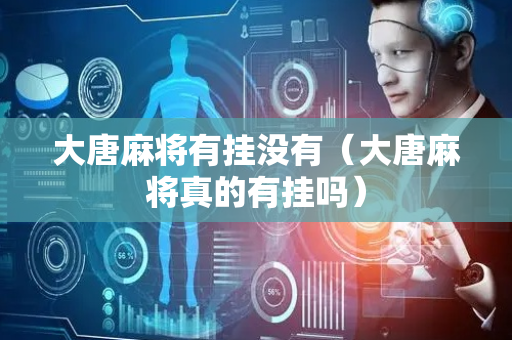 大唐麻将有挂没有（大唐麻将真的有挂吗）