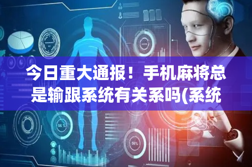 今日重大通报！手机麻将总是输跟系统有关系吗(系统故意让你输)