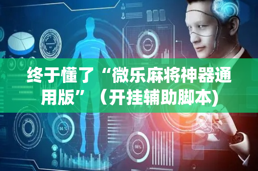 终于懂了“微乐麻将神器通用版”（开挂辅助脚本)