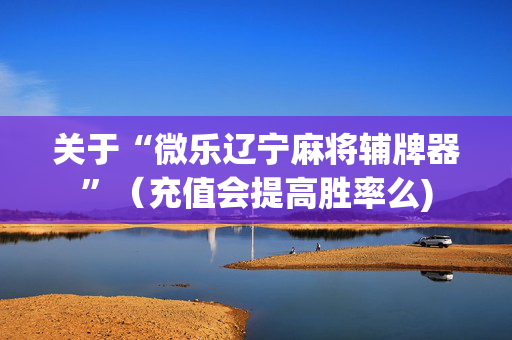 关于“微乐辽宁麻将辅牌器”（充值会提高胜率么)