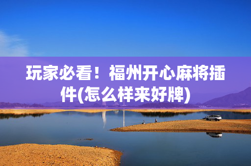 玩家必看！福州开心麻将插件(怎么样来好牌)