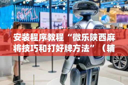 安装程序教程“微乐陕西麻将技巧和打好牌方法”（辅助器下载)