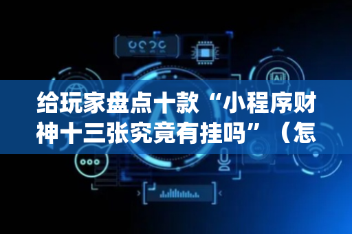 给玩家盘点十款“小程序财神十三张究竟有挂吗”（怎么能让牌好一点)