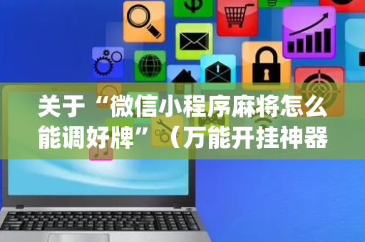 关于“微信小程序麻将怎么能调好牌”（万能开挂神器)