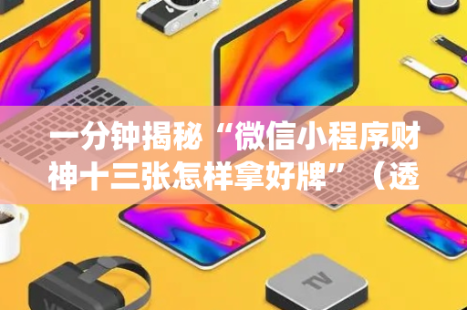 一分钟揭秘“微信小程序财神十三张怎样拿好牌”（透明挂辅助器)