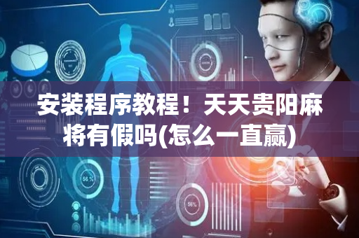 安装程序教程！天天贵阳麻将有假吗(怎么一直赢)