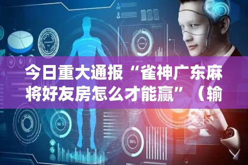 今日重大通报“雀神广东麻将好友房怎么才能赢”（输赢跟id号有关系吗)