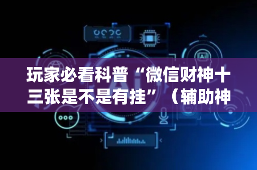 玩家必看科普“微信财神十三张是不是有挂”（辅助神器免费)