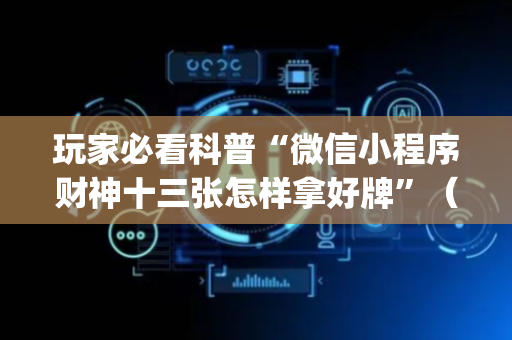 玩家必看科普“微信小程序财神十三张怎样拿好牌”（自建房怎么拿好牌)