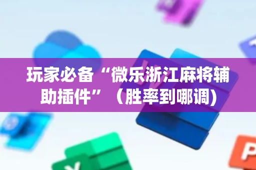 玩家必备“微乐浙江麻将辅助插件”（胜率到哪调)
