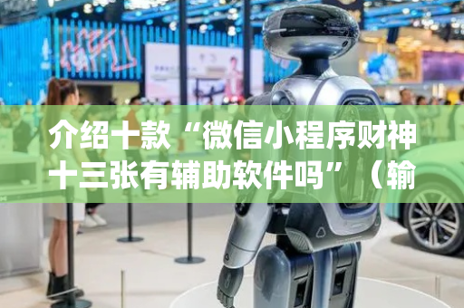 介绍十款“微信小程序财神十三张有辅助软件吗”（输赢跟id号有关系吗)