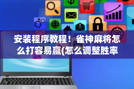 安装程序教程！雀神麻将怎么打容易赢(怎么调整胜率)
