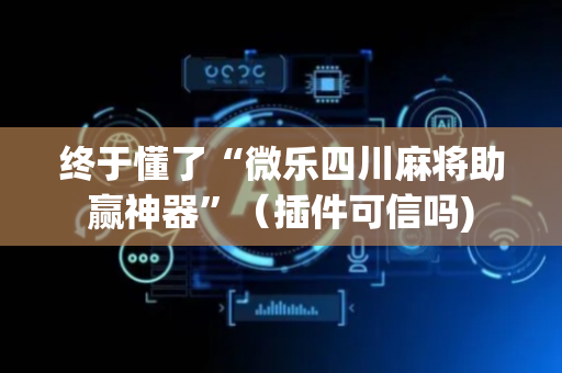 终于懂了“微乐四川麻将助赢神器”（插件可信吗)