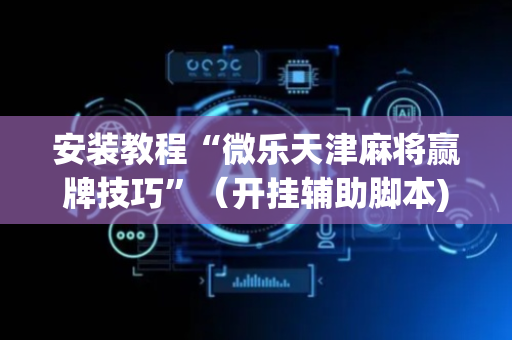 安装教程“微乐天津麻将赢牌技巧”（开挂辅助脚本)
