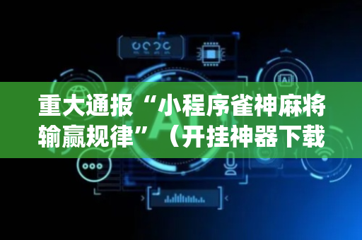 重大通报“小程序雀神麻将输赢规律”（开挂神器下载)
