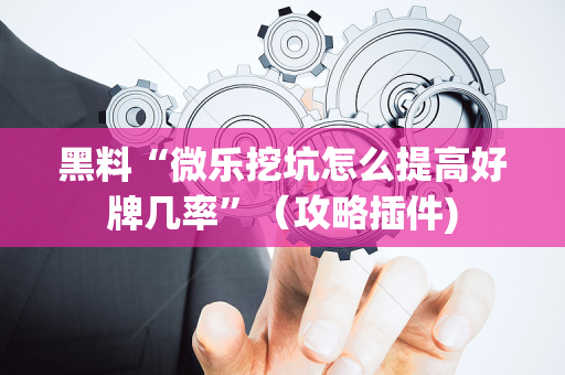 黑料“微乐挖坑怎么提高好牌几率”（攻略插件)