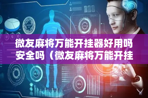 微友麻将万能开挂器好用吗安全吗（微友麻将万能开挂器好用吗安全吗可靠吗）