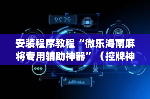安装程序教程“微乐海南麻将专用辅助神器”（控牌神器)