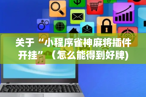 关于“小程序雀神麻将插件开挂”（怎么能得到好牌)