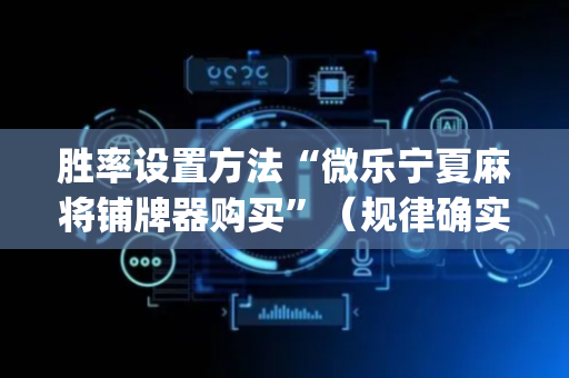 胜率设置方法“微乐宁夏麻将铺牌器购买”（规律确实有挂)