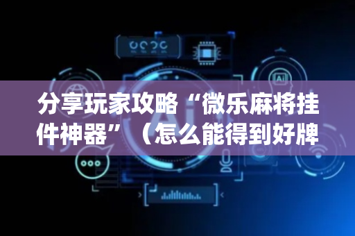 分享玩家攻略“微乐麻将挂件神器”（怎么能得到好牌)
