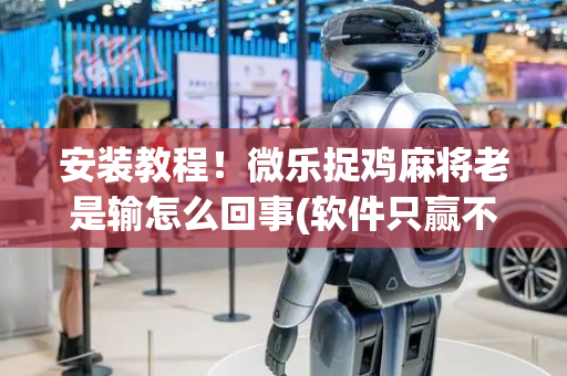 安装教程！微乐捉鸡麻将老是输怎么回事(软件只赢不输)
