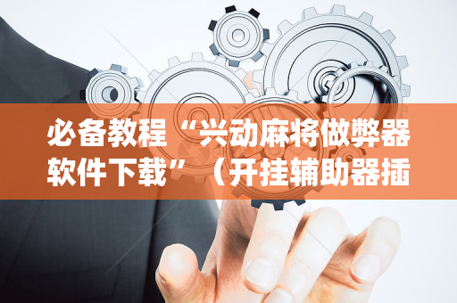 必备教程“兴动麻将做弊器软件下载”（开挂辅助器插件)