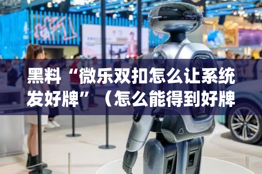 黑料“微乐双扣怎么让系统发好牌”（怎么能得到好牌)